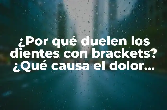 ¿por Qué Duelen los Dientes con Brackets? ¿qué Causa el Dolor con Brackets?