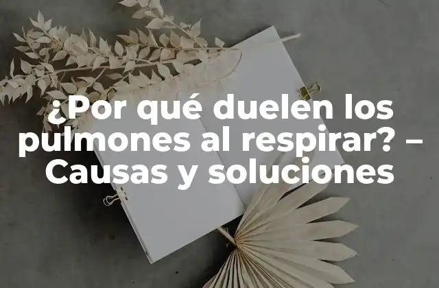 ¿por Qué Duelen los Pulmones Al Respirar? – Causas y Soluciones