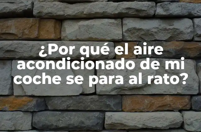 ¿por Qué el Aire Acondicionado de Mi Coche Se para Al Rato?