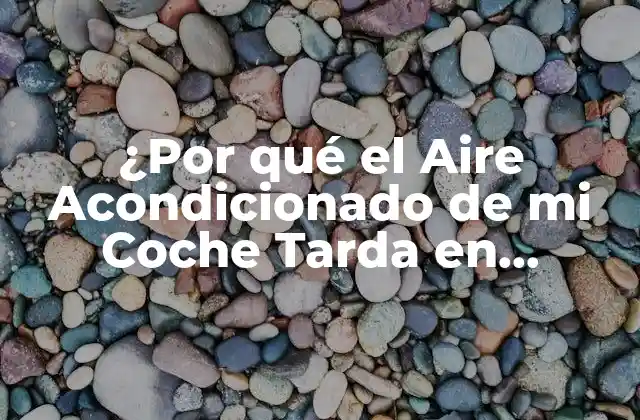 ¿por Qué el Aire Acondicionado de Mi Coche Tarda en Enfriar? Soluciones y Consejos
