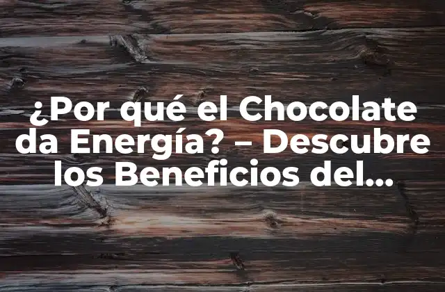 ¿por Qué el Chocolate Da Energía? – Descubre los Beneficios Del Cacao