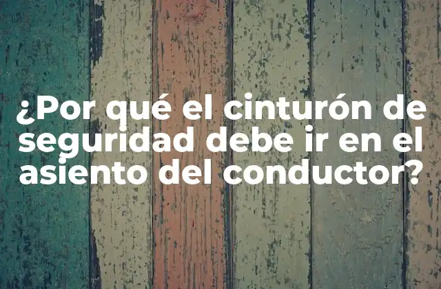 ¿por Qué el Cinturón de Seguridad Debe Ir en el Asiento Del Conductor?