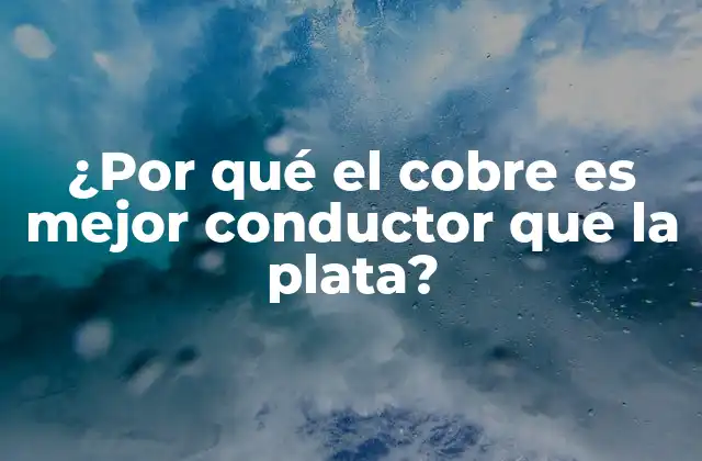 ¿por Qué el Cobre es Mejor Conductor que la Plata?