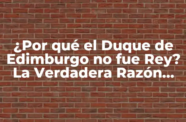 ¿por Qué el Duque de Edimburgo No Fue Rey? la Verdadera Razón Detrás de la Decisión Real