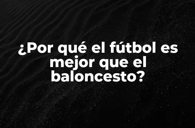 ¿por Qué el Fútbol es Mejor que el Baloncesto?