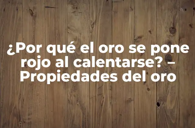¿por Qué el Oro Se Pone Rojo Al Calentarse? – Propiedades Del Oro