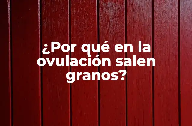 ¿por Qué en la Ovulación Salen Granos?