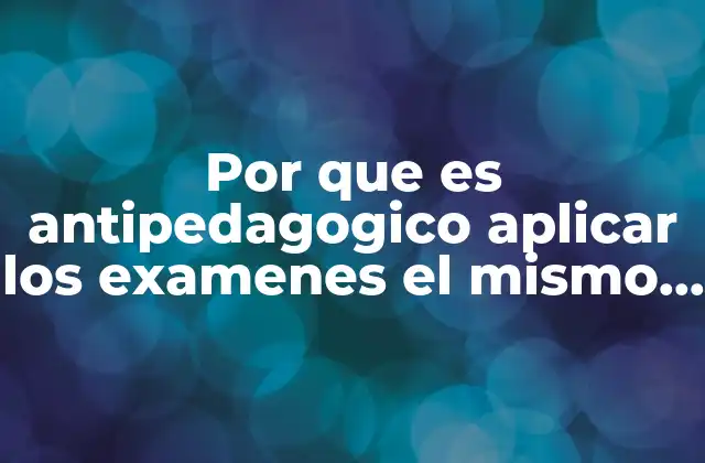 Por que es Antipedagogico Aplicar los Examenes el Mismo Dia