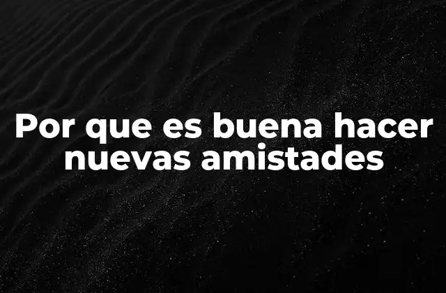 Por que es Buena Hacer Nuevas Amistades