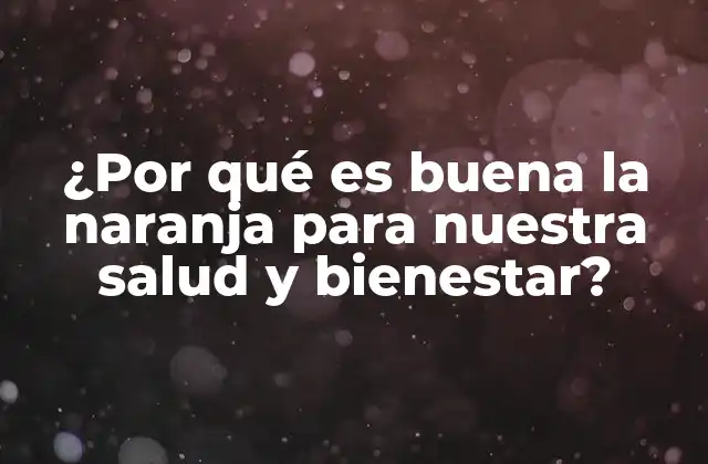 ¿por Qué es Buena la Naranja para Nuestra Salud y Bienestar?