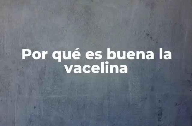 Propiedades físicas y químicas que hacen a la vacelina efectiva