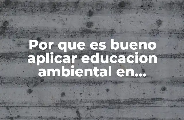 Por que es Bueno Aplicar Educacion Ambiental en Comunidades