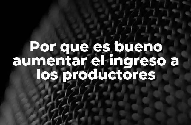 Por que es Bueno Aumentar el Ingreso a los Productores