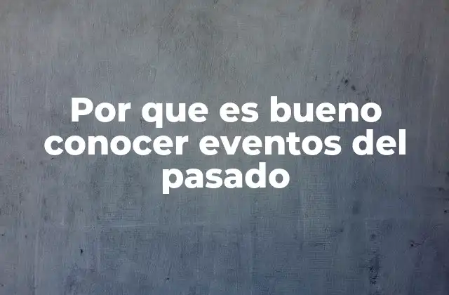 Por que es Bueno Conocer Eventos Del Pasado