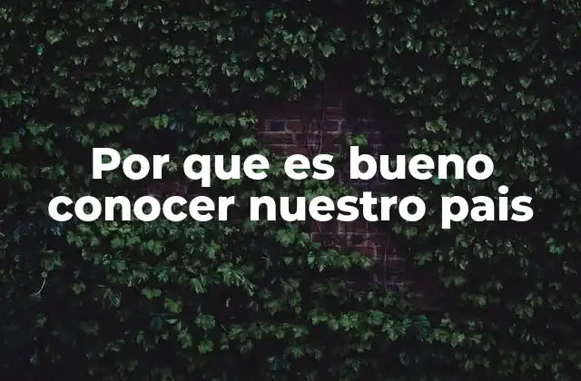 Por que es Bueno Conocer Nuestro Pais