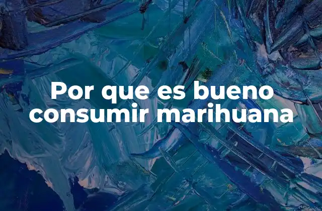 Por que es Bueno Consumir Marihuana