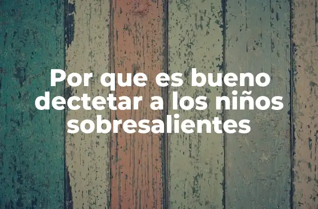 Por que es Bueno Dectetar a los Niños Sobresalientes