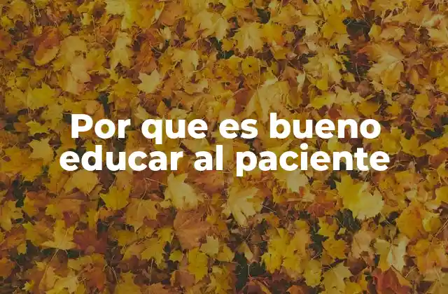 Por que es Bueno Educar Al Paciente