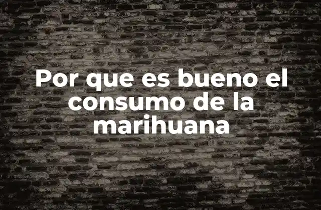Por que es Bueno el Consumo de la Marihuana