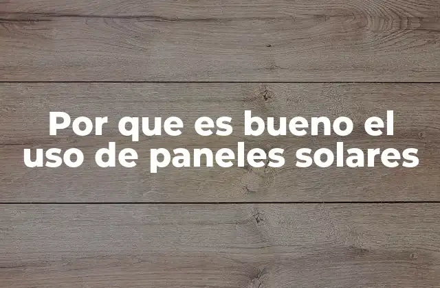 Por que es Bueno el Uso de Paneles Solares