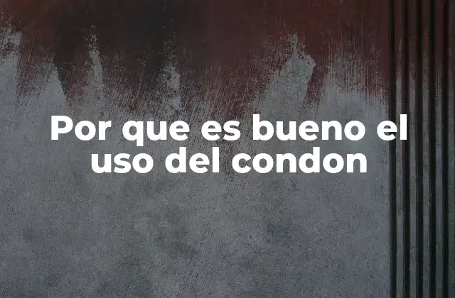 Por que es Bueno el Uso Del Condon