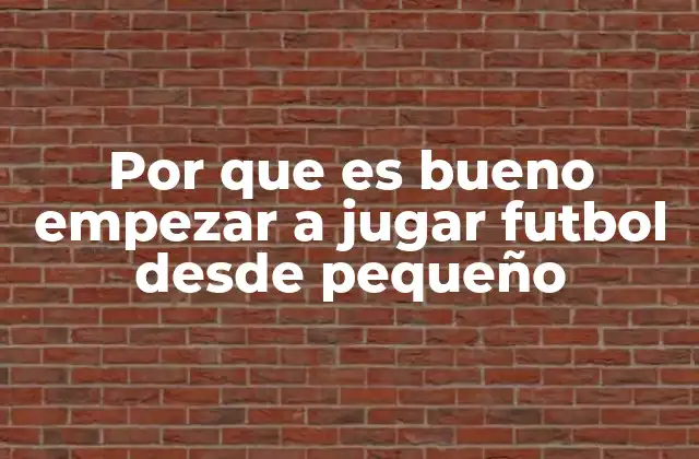 Por que es Bueno Empezar a Jugar Futbol desde Pequeño