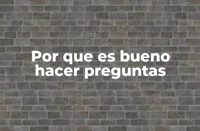Por que es Bueno Hacer Preguntas