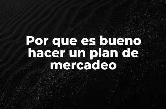 Por que es Bueno Hacer un Plan de Mercadeo