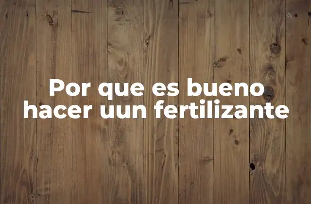 Por que es Bueno Hacer Uun Fertilizante