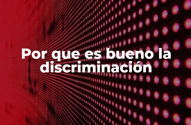 Por que es Bueno la Discriminación