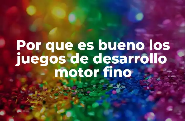 Por que es Bueno los Juegos de Desarrollo Motor Fino