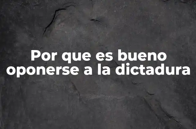Por que es Bueno Oponerse a la Dictadura