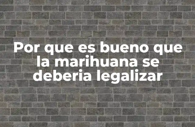 Por que es Bueno que la Marihuana Se Deberia Legalizar