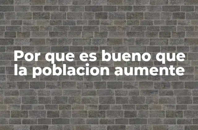 Por que es Bueno que la Poblacion Aumente