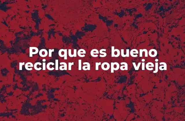 Por que es Bueno Reciclar la Ropa Vieja