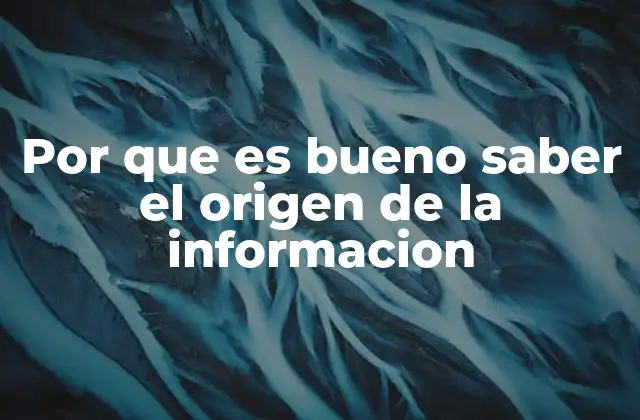 Por que es Bueno Saber el Origen de la Informacion
