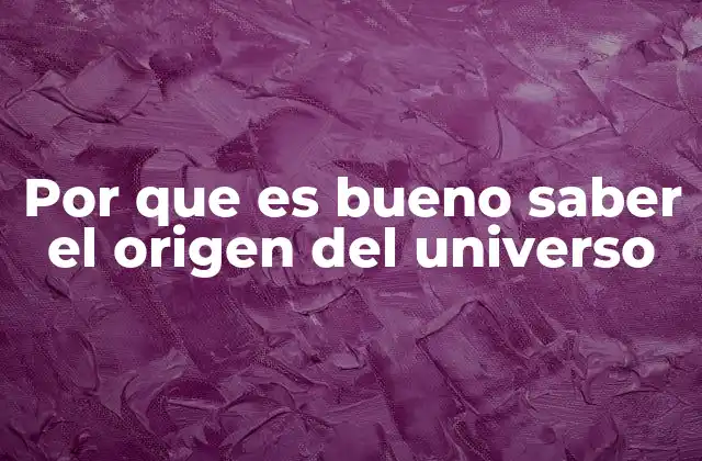 Por que es Bueno Saber el Origen Del Universo
