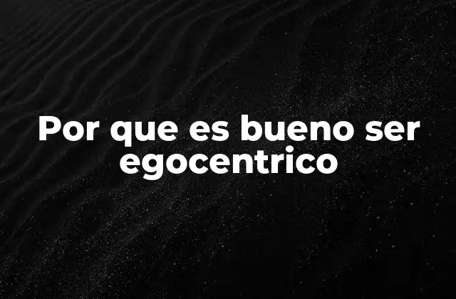 Por que es Bueno Ser Egocentrico