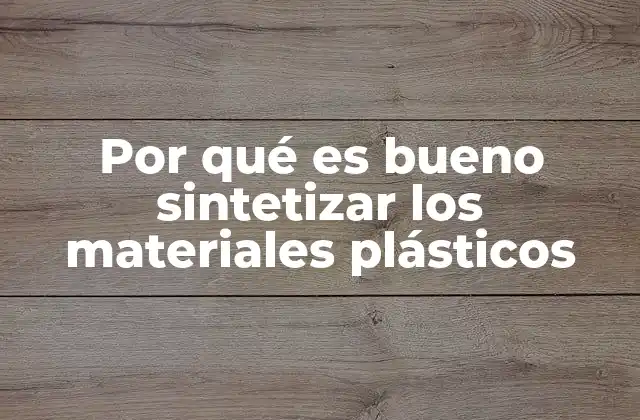 Por Qué es Bueno Sintetizar los Materiales Plásticos