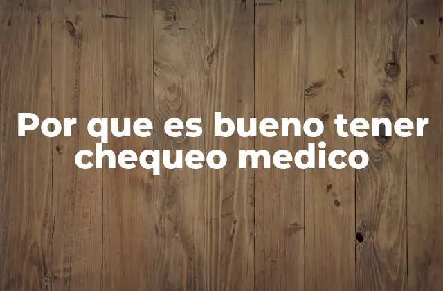 Por que es Bueno Tener Chequeo Medico
