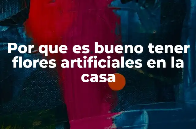 Por que es Bueno Tener Flores Artificiales en la Casa