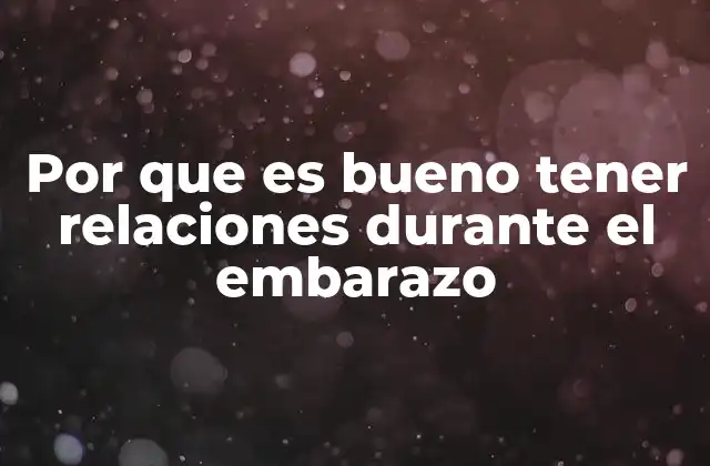 Por que es Bueno Tener Relaciones durante el Embarazo