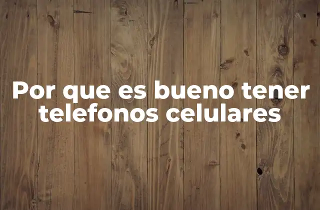 Por que es Bueno Tener Telefonos Celulares