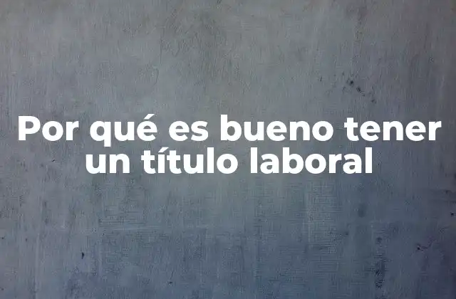 Por Qué es Bueno Tener un Título Laboral