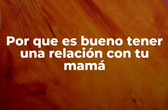 Por que es Bueno Tener una Relación con Tu Mamá