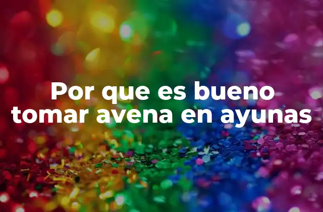 Por que es Bueno Tomar Avena en Ayunas