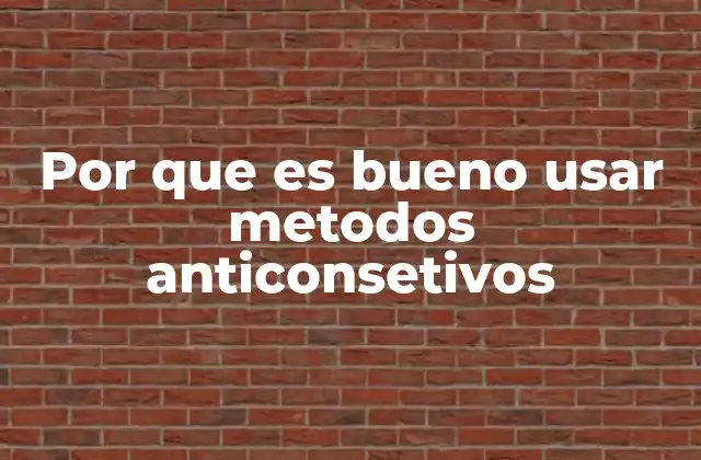 Por que es Bueno Usar Metodos Anticonsetivos
