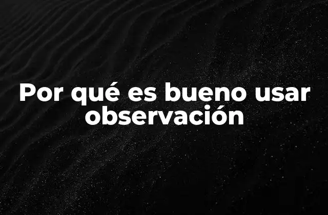 Por Qué es Bueno Usar Observación