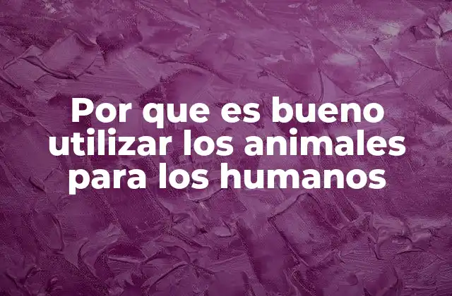 Por que es Bueno Utilizar los Animales para los Humanos