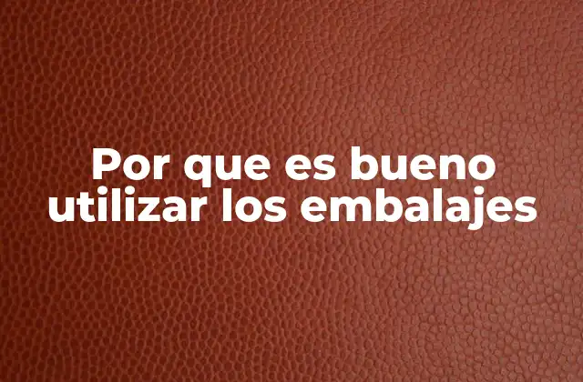 Por que es Bueno Utilizar los Embalajes